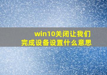 win10关闭让我们完成设备设置什么意思