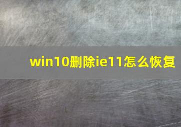 win10删除ie11怎么恢复