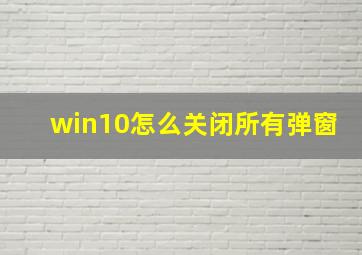 win10怎么关闭所有弹窗