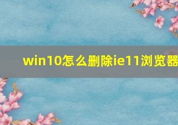 win10怎么删除ie11浏览器