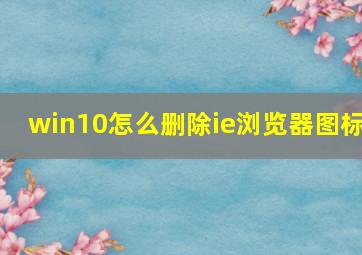 win10怎么删除ie浏览器图标