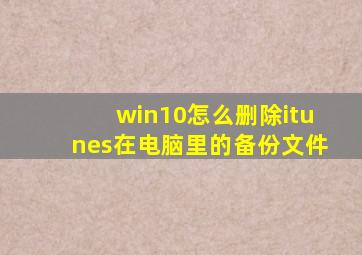 win10怎么删除itunes在电脑里的备份文件