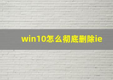 win10怎么彻底删除ie