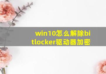 win10怎么解除bitlocker驱动器加密