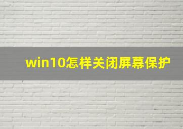 win10怎样关闭屏幕保护