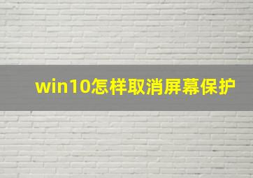 win10怎样取消屏幕保护