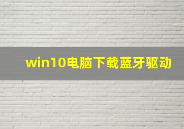 win10电脑下载蓝牙驱动