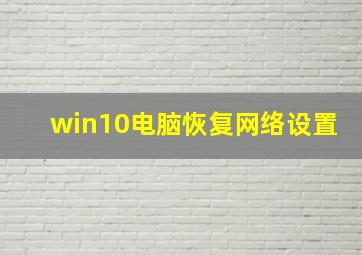 win10电脑恢复网络设置