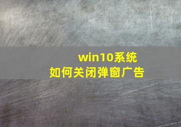 win10系统如何关闭弹窗广告