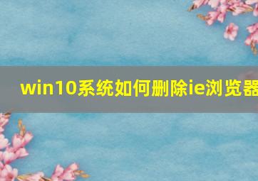 win10系统如何删除ie浏览器