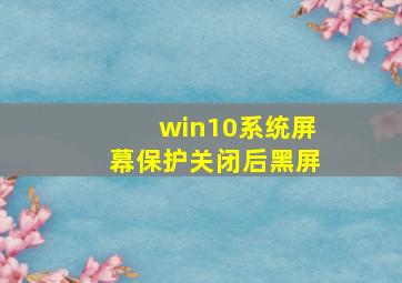 win10系统屏幕保护关闭后黑屏