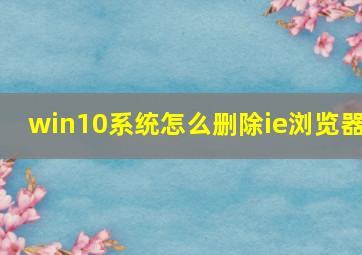 win10系统怎么删除ie浏览器