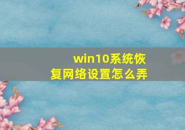 win10系统恢复网络设置怎么弄