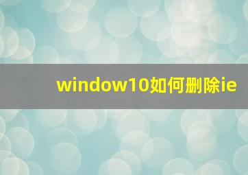 window10如何删除ie