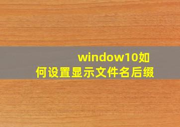 window10如何设置显示文件名后缀