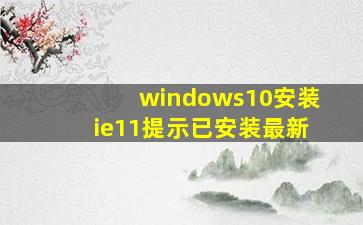 windows10安装ie11提示已安装最新