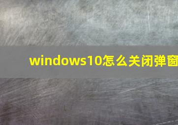 windows10怎么关闭弹窗