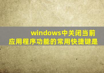 windows中关闭当前应用程序功能的常用快捷键是