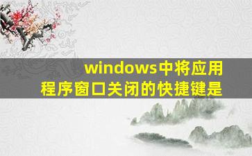 windows中将应用程序窗口关闭的快捷键是