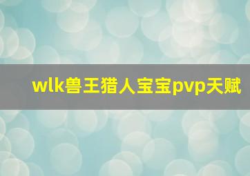 wlk兽王猎人宝宝pvp天赋