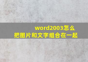 word2003怎么把图片和文字组合在一起