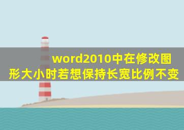 word2010中在修改图形大小时若想保持长宽比例不变