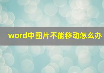 word中图片不能移动怎么办