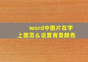 word中图片在字上面怎么设置背景颜色