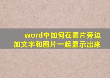 word中如何在图片旁边加文字和图片一起显示出来