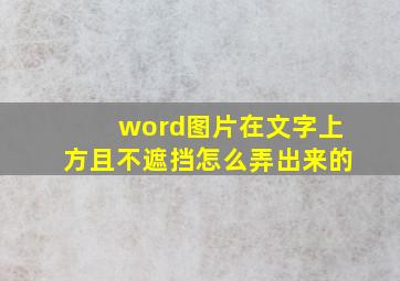 word图片在文字上方且不遮挡怎么弄出来的