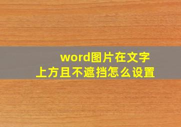 word图片在文字上方且不遮挡怎么设置