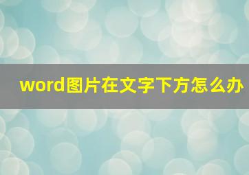 word图片在文字下方怎么办