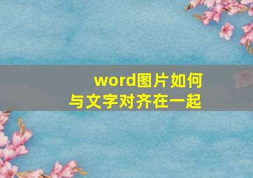 word图片如何与文字对齐在一起