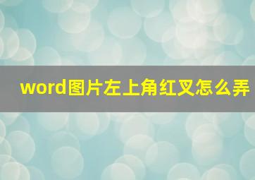 word图片左上角红叉怎么弄