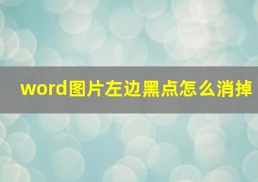 word图片左边黑点怎么消掉