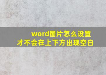 word图片怎么设置才不会在上下方出现空白