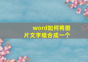 word如何将图片文字组合成一个