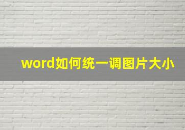 word如何统一调图片大小