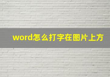 word怎么打字在图片上方