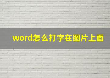 word怎么打字在图片上面