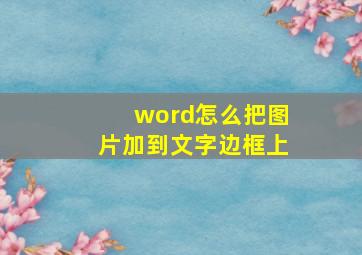 word怎么把图片加到文字边框上