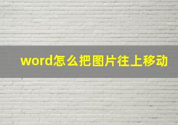 word怎么把图片往上移动