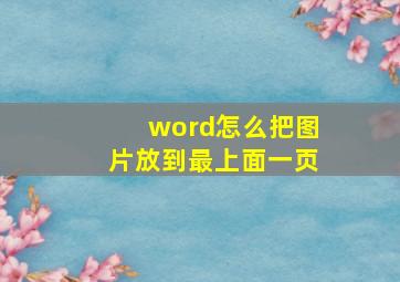 word怎么把图片放到最上面一页