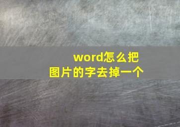 word怎么把图片的字去掉一个