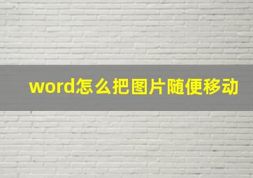 word怎么把图片随便移动