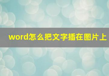 word怎么把文字插在图片上