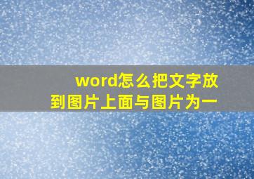 word怎么把文字放到图片上面与图片为一