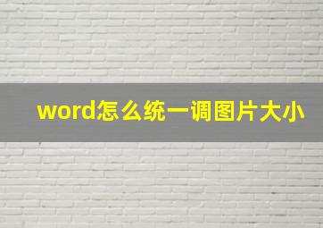 word怎么统一调图片大小