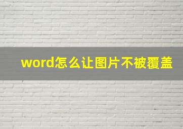 word怎么让图片不被覆盖