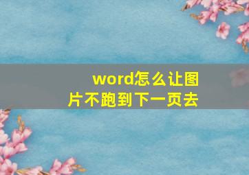 word怎么让图片不跑到下一页去